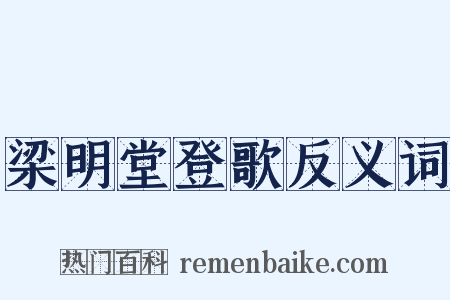 梁明堂登歌反义词是什么意思的图片